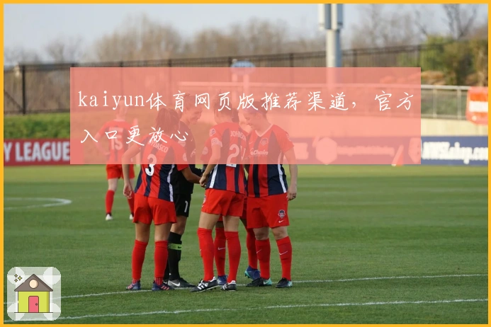 kaiyun体育网页版推荐渠道，官方入口更放心