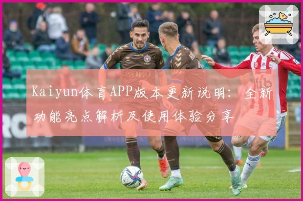 Kaiyun体育APP版本更新说明：全新功能亮点解析及使用体验分享