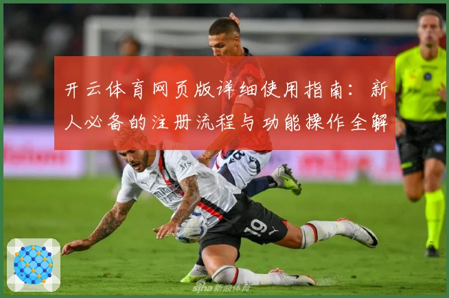 开云体育网页版详细使用指南：新人必备的注册流程与功能操作全解析