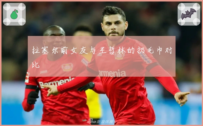 拉塞尔前女友与王哲林的扔毛巾对比