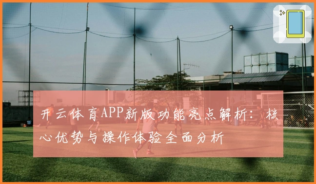 开云体育APP新版功能亮点解析：核心优势与操作体验全面分析