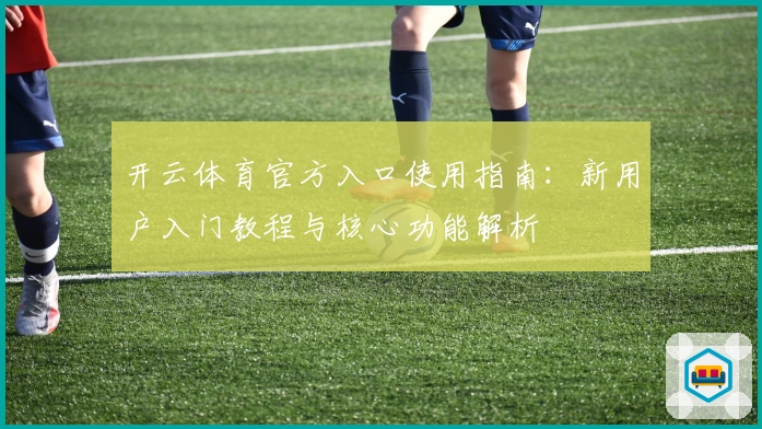 开云体育官方入口使用指南：新用户入门教程与核心功能解析