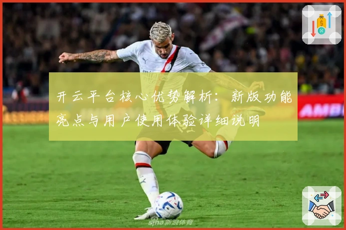 开云平台核心优势解析：新版功能亮点与用户使用体验详细说明