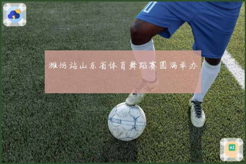 潍坊站山东省体育舞蹈赛圆满举办