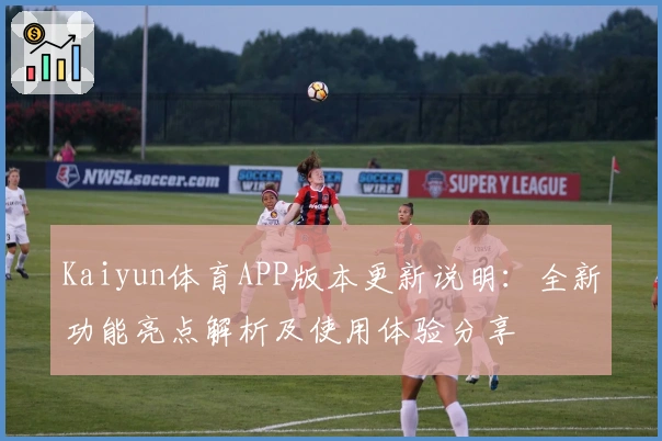 Kaiyun体育APP版本更新说明:全新功能亮点解析及使用体验分享