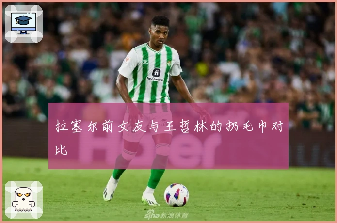 拉塞尔前女友与王哲林的扔毛巾对比