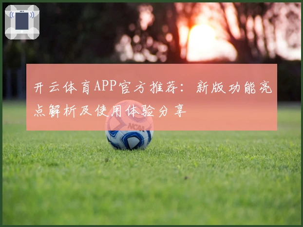 开云体育APP官方推荐：新版功能亮点解析及使用体验分享