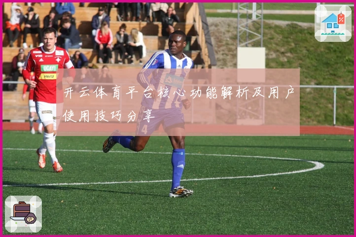 开云体育平台核心功能解析及用户使用技巧分享