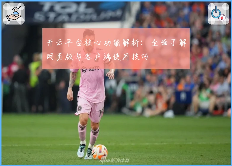 开云平台核心功能解析：全面了解网页版与客户端使用技巧