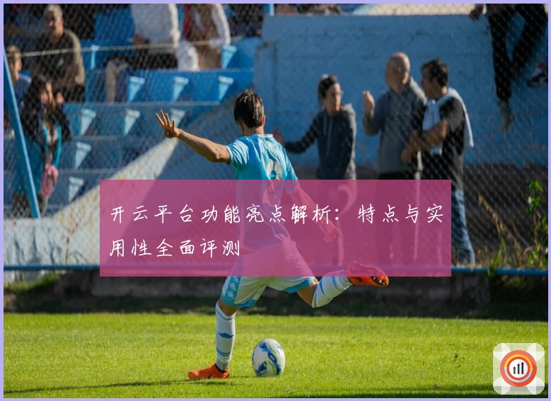 开云平台功能亮点解析：特点与实用性全面评测