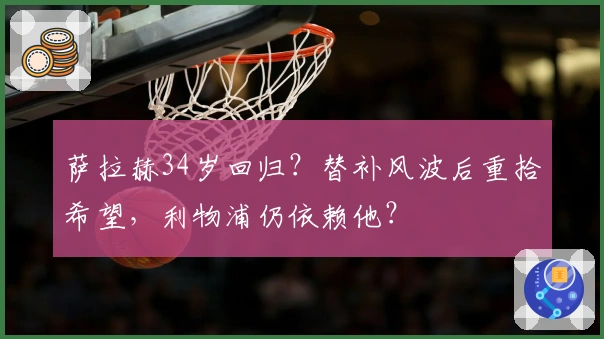 萨拉赫34岁回归？替补风波后重拾希望，利物浦仍依赖他？