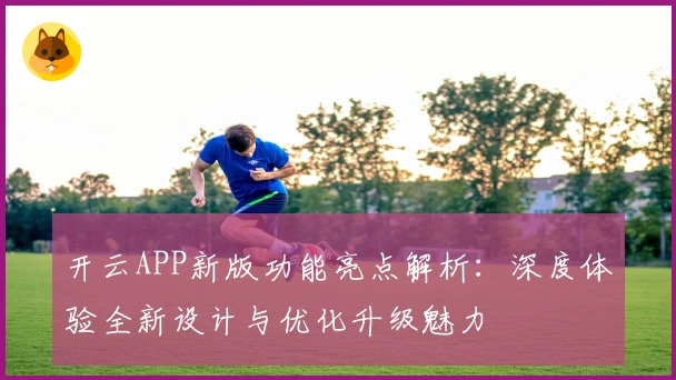 开云APP新版功能亮点解析：深度体验全新设计与优化升级魅力