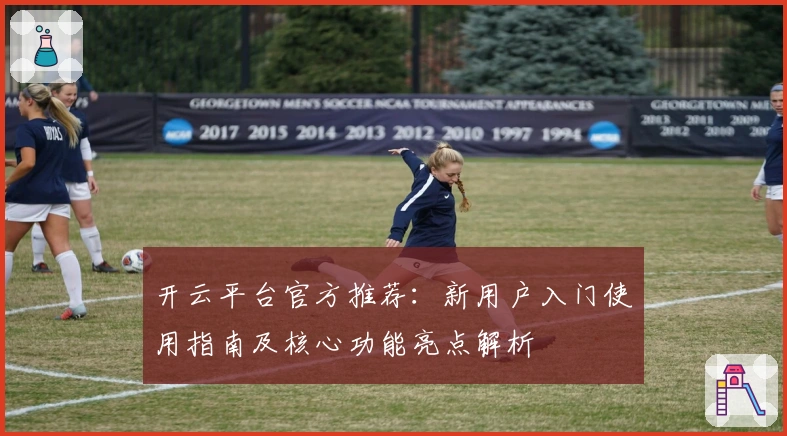开云平台官方推荐：新用户入门使用指南及核心功能亮点解析