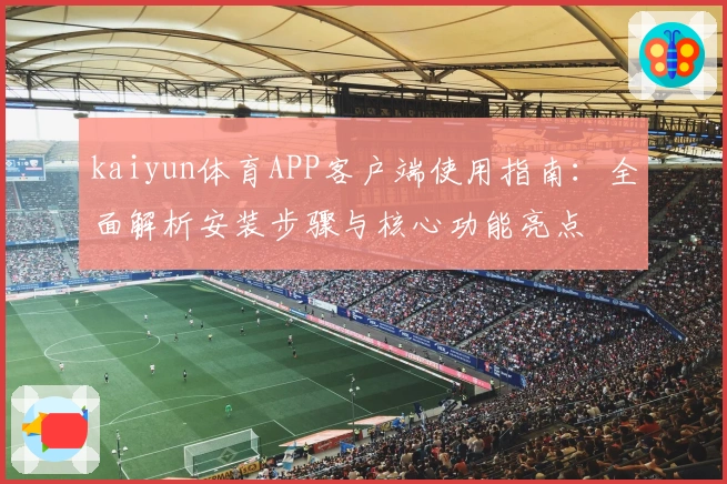 kaiyun体育APP客户端使用指南:全面解析安装步骤与核心功能亮点