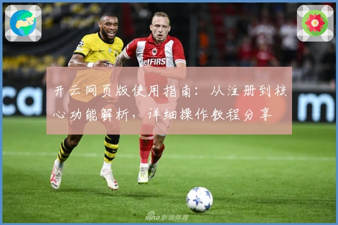 开云网页版使用指南：从注册到核心功能解析，详细操作教程分享