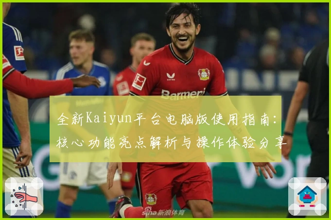 全新Kaiyun平台电脑版使用指南：核心功能亮点解析与操作体验分享