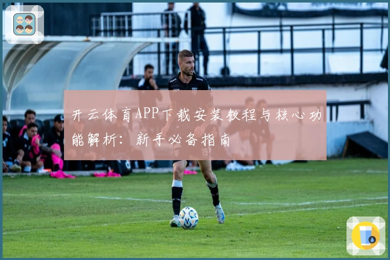 开云体育APP下载安装教程与核心功能解析：新手必备指南