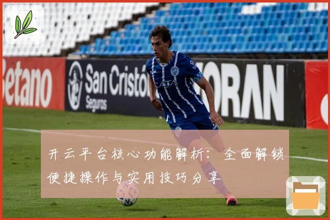 开云平台核心功能解析：全面解锁便捷操作与实用技巧分享