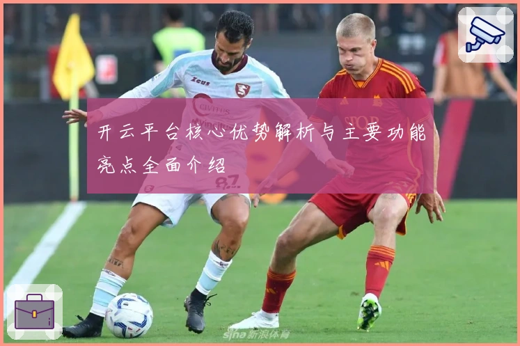 开云平台核心优势解析与主要功能亮点全面介绍